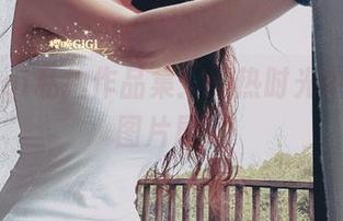 樱晚gigi私拍作品集：灼热时光中的缤纷图片展现