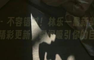 秀人网 – 不容错过！林乐一最新美腿写真作品精彩更新，瞬间吸引你的目光！