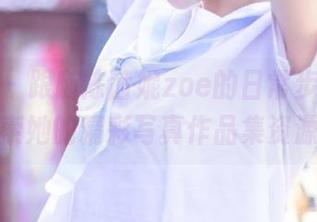 秀人网 – 跟随陈茜妮zoe的日常步伐，探索她的精彩写真作品集资源