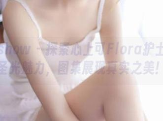 花漾show – 探索心上可Flora护士的无圣光魅力，图集展现真实之美！